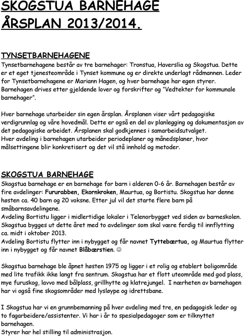 Barnehagen drives etter gjeldende lover og forskrifter og Vedtekter for kommunale barnehager. Hver barnehage utarbeider sin egen årsplan.