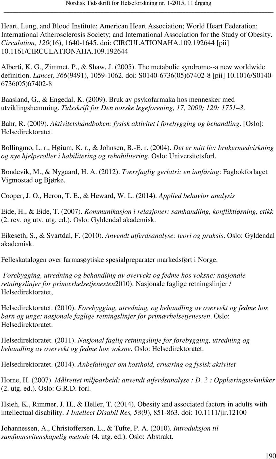 The metabolic syndrome--a new worldwide definition. Lancet, 366(9491), 1059-1062. doi: S0140-6736(05)67402-8 [pii] 10.1016/S0140-6736(05)67402-8 Baasland, G., & Engedal, K. (2009).