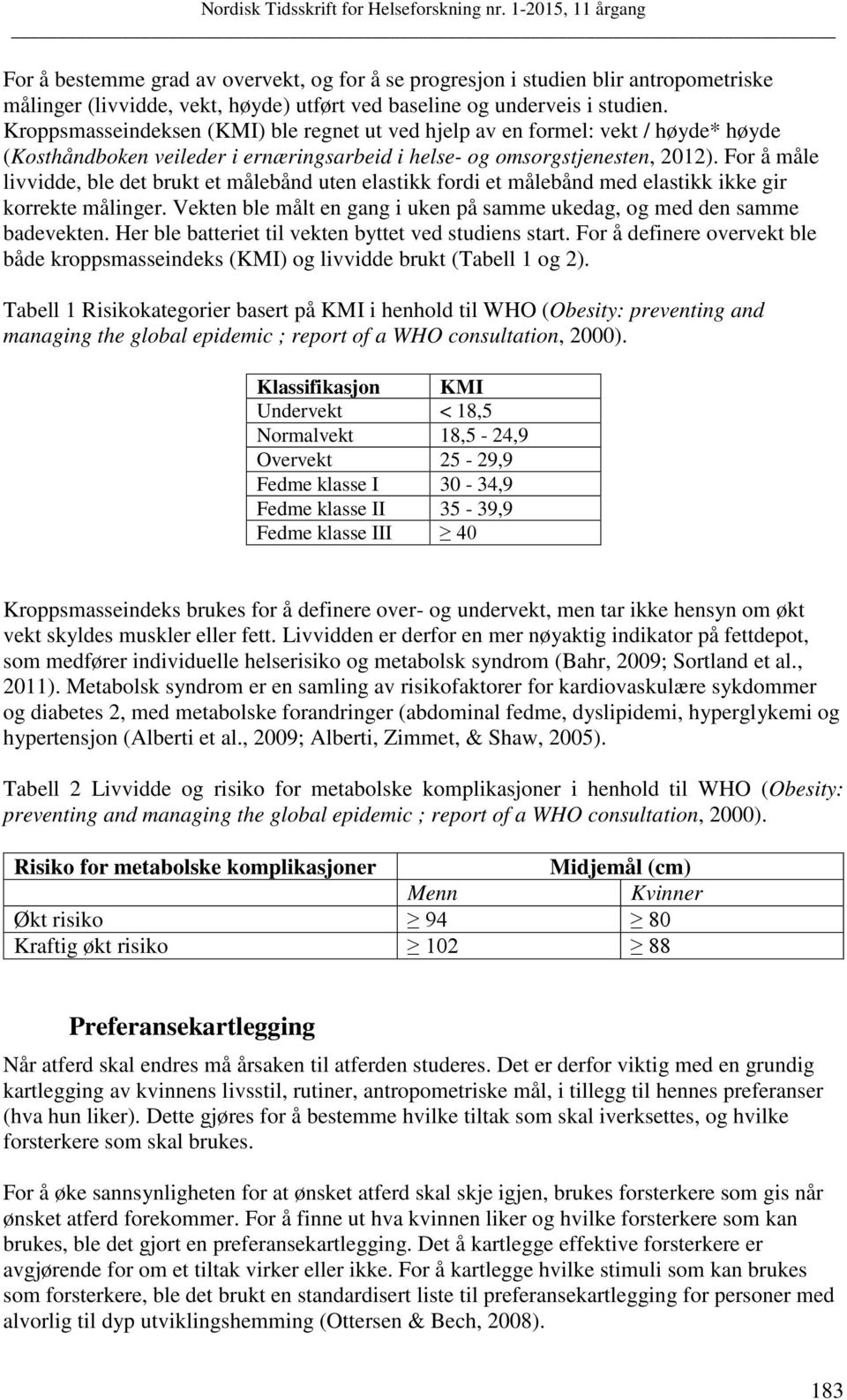 For å måle livvidde, ble det brukt et målebånd uten elastikk fordi et målebånd med elastikk ikke gir korrekte målinger. Vekten ble målt en gang i uken på samme ukedag, og med den samme badevekten.