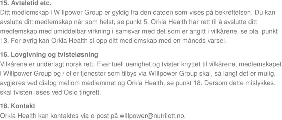 For øvrig kan Orkla Health si opp ditt medlemskap med en måneds varsel. 16. Lovgivning og tvisteløsning Vilkårene er underlagt norsk rett.