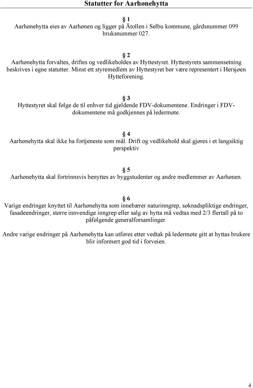 3 Hyttestyret skal følge de til enhver tid gjeldende FDV-dokumentene. Endringer i FDVdokumentene må godkjennes på ledermøte. 4 Aarhønehytta skal ikke ha fortjeneste som mål.