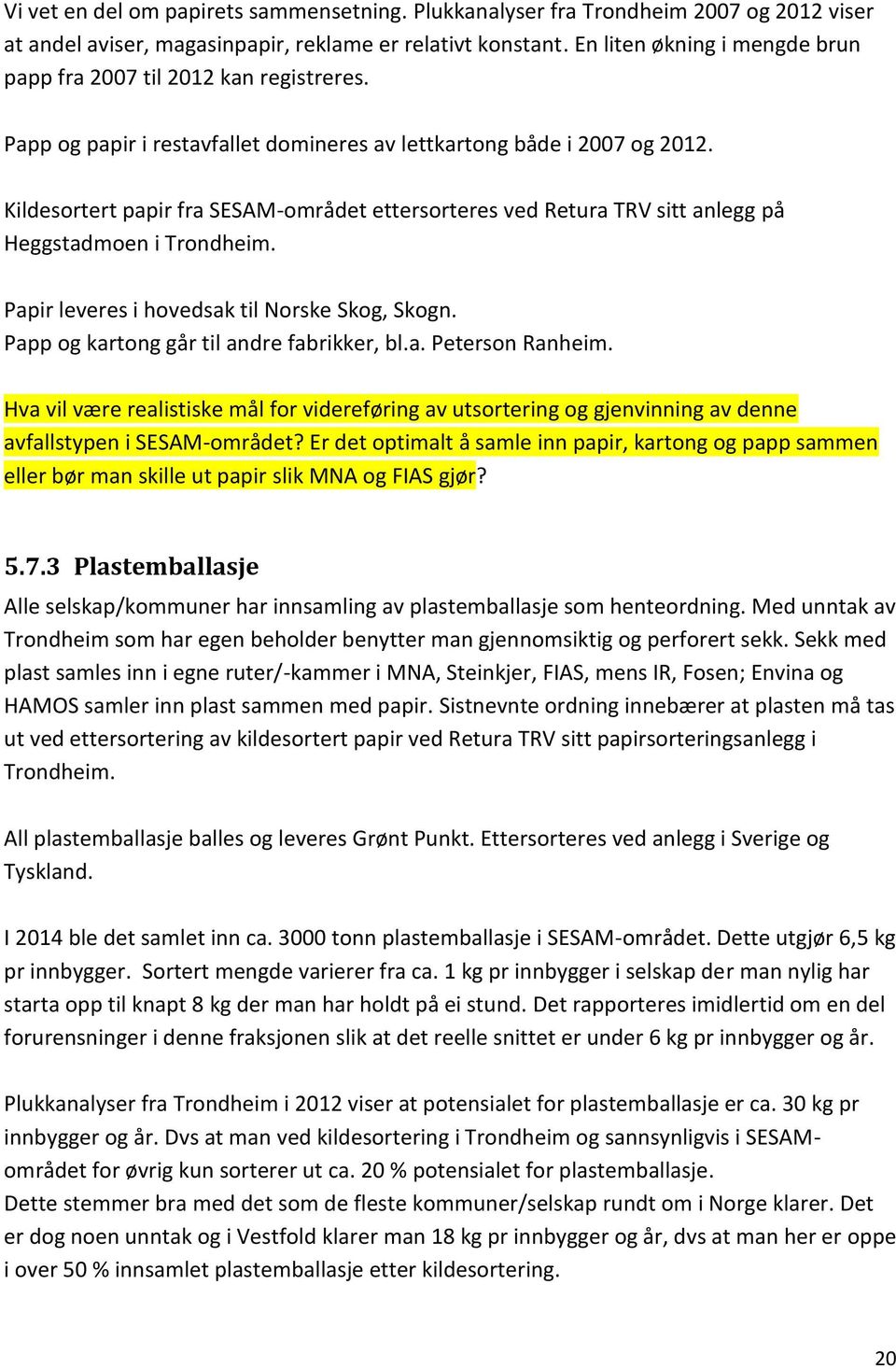 Kildesortert papir fra SESAM-området ettersorteres ved Retura TRV sitt anlegg på Heggstadmoen i Trondheim. Papir leveres i hovedsak til Norske Skog, Skogn. Papp og kartong går til andre fabrikker, bl.