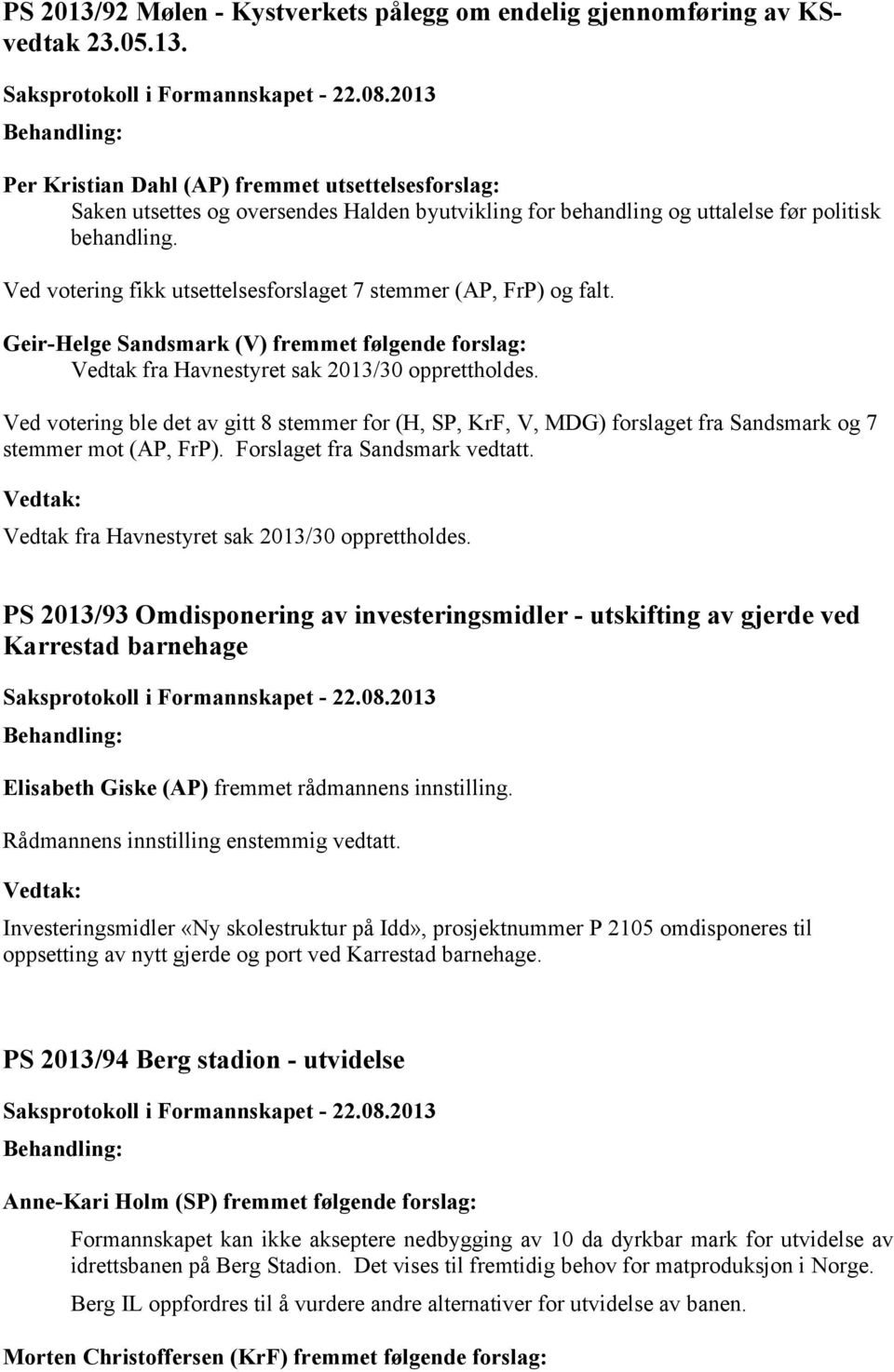 Ved votering ble det av gitt 8 stemmer for (H, SP, KrF, V, MDG) forslaget fra Sandsmark og 7 stemmer mot (AP, FrP). Forslaget fra Sandsmark vedtatt. Vedtak fra Havnestyret sak 2013/30 opprettholdes.