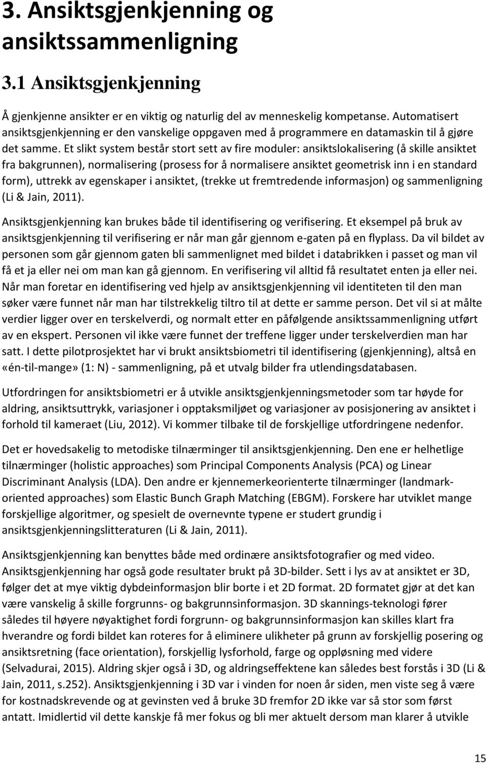 Et slikt system består stort sett av fire moduler: ansiktslokalisering (å skille ansiktet fra bakgrunnen), normalisering (prosess for å normalisere ansiktet geometrisk inn i en standard form),