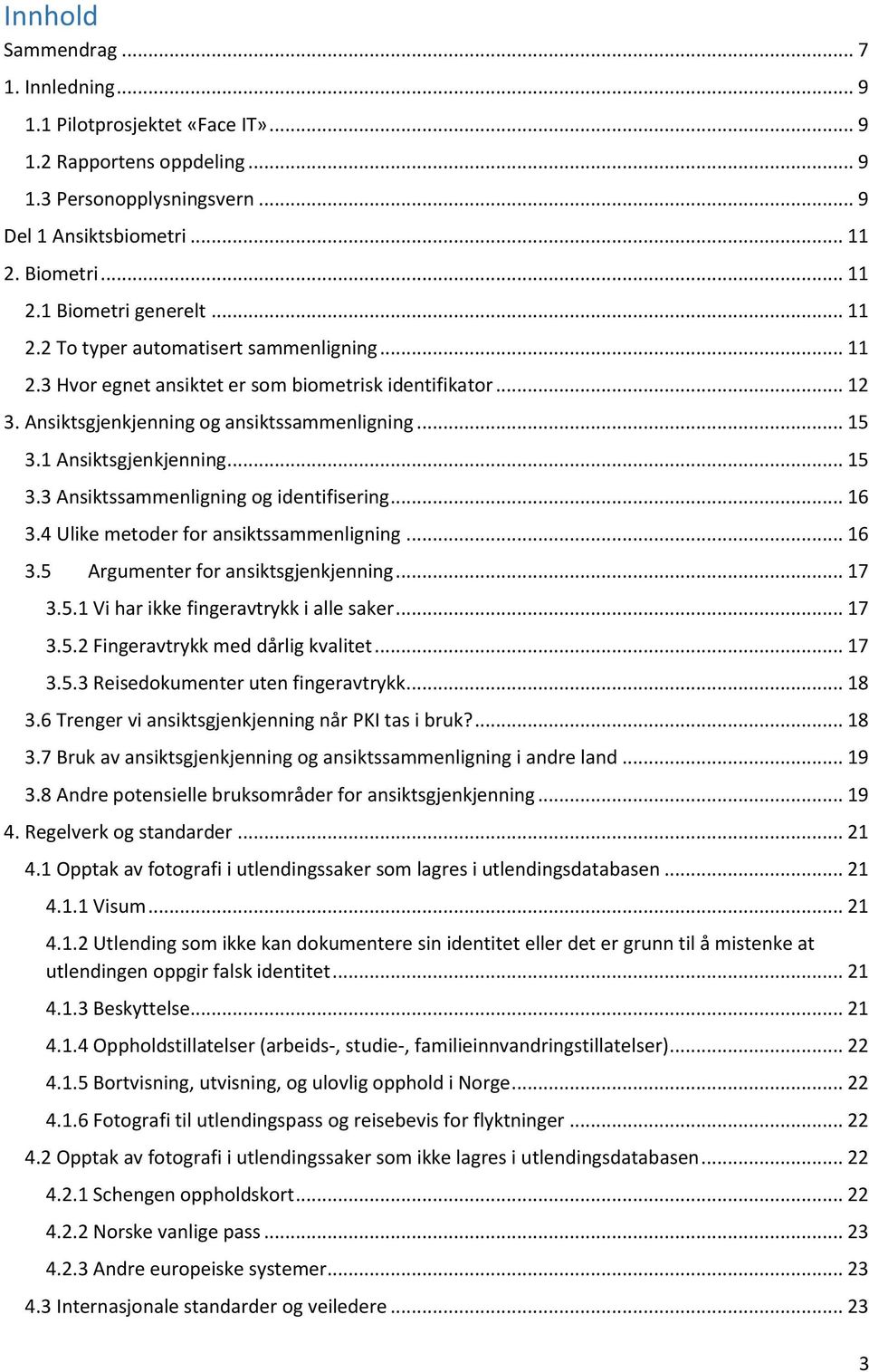 1 Ansiktsgjenkjenning... 15 3.3 Ansiktssammenligning og identifisering... 16 3.4 Ulike metoder for ansiktssammenligning... 16 3.5 Argumenter for ansiktsgjenkjenning... 17 3.5.1 Vi har ikke fingeravtrykk i alle saker.