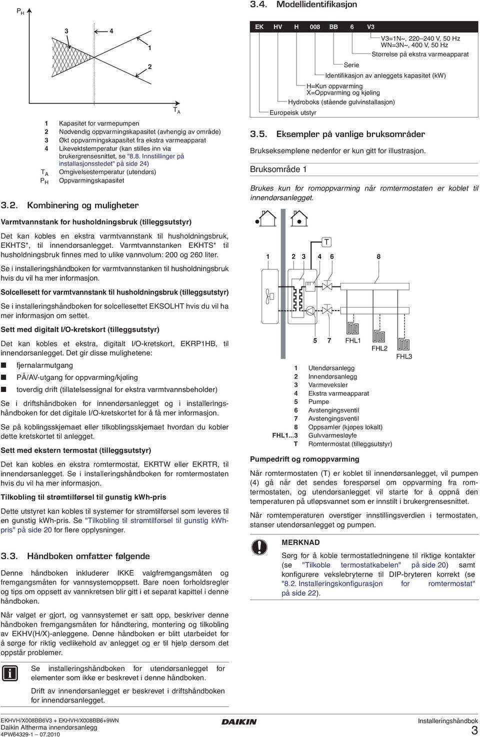 . Modellidentifikasjon EK HV H 008 BB 6 V V=N~, 0 0 V, 50 Hz WN=N~, 00 V, 50 Hz Størrelse på ekstra varmeapparat Serie Identifikasjon av anleggets kapasitet (kw) H=Kun oppvarming X=Oppvarming og