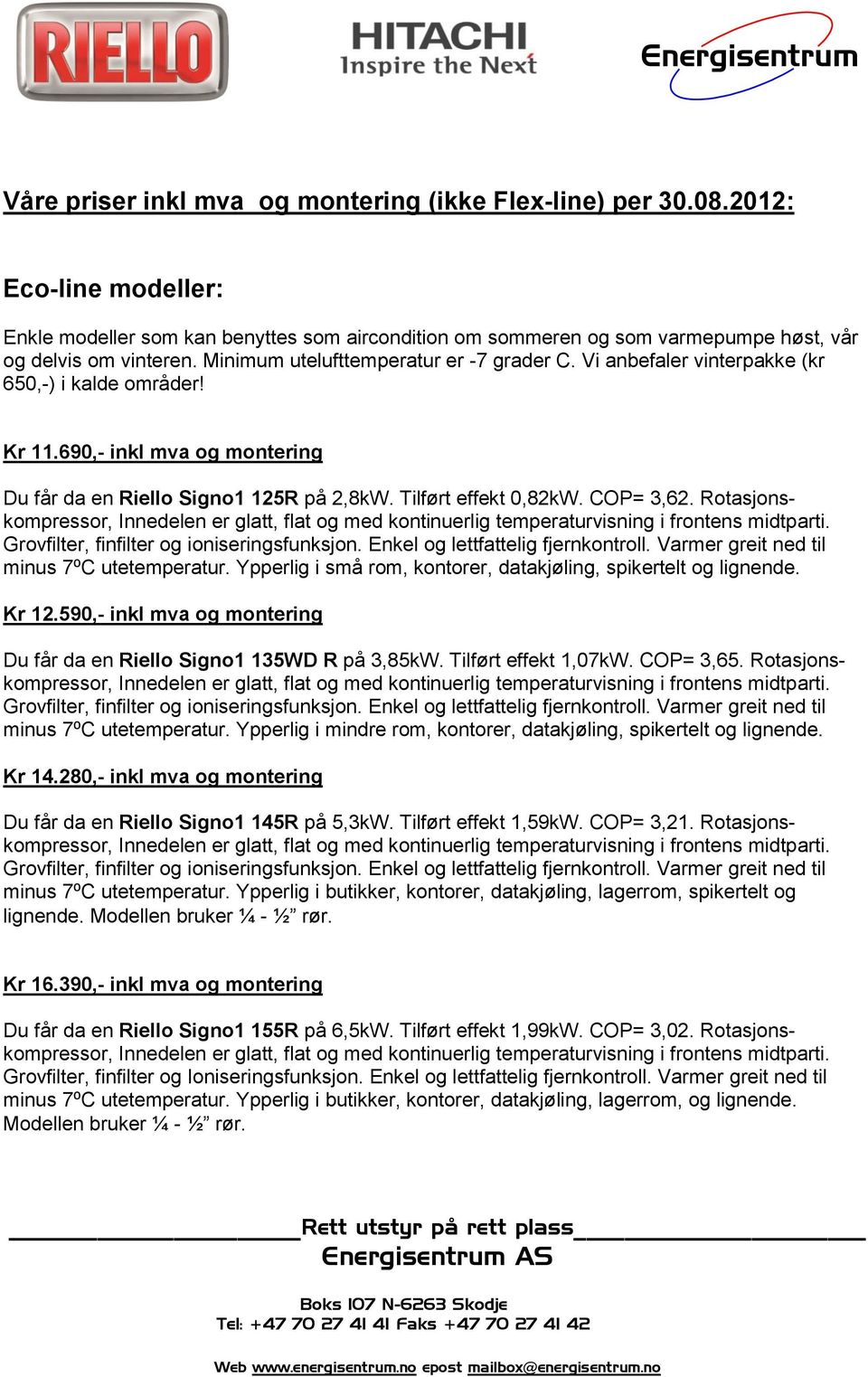 COP= 3,62. Rotasjonskompressor, Innedelen er glatt, flat og med kontinuerlig temperaturvisning i frontens midtparti. Grovfilter, finfilter og ioniseringsfunksjon. Enkel og lettfattelig fjernkontroll.