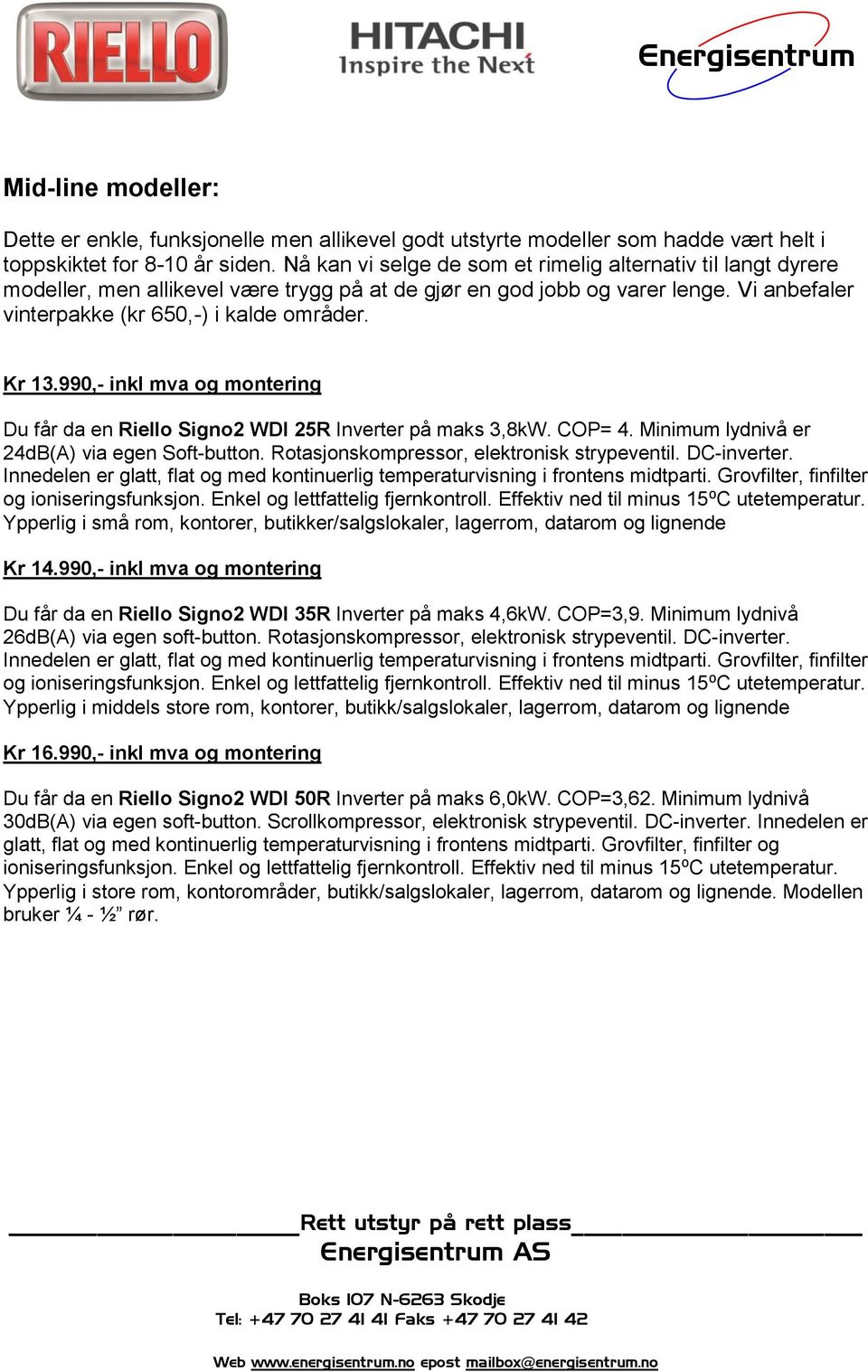 990,- inkl mva og montering Du får da en Riello Signo2 WDI 25R Inverter på maks 3,8kW. COP= 4. Minimum lydnivå er 24dB(A) via egen Soft-button. Rotasjonskompressor, elektronisk strypeventil.