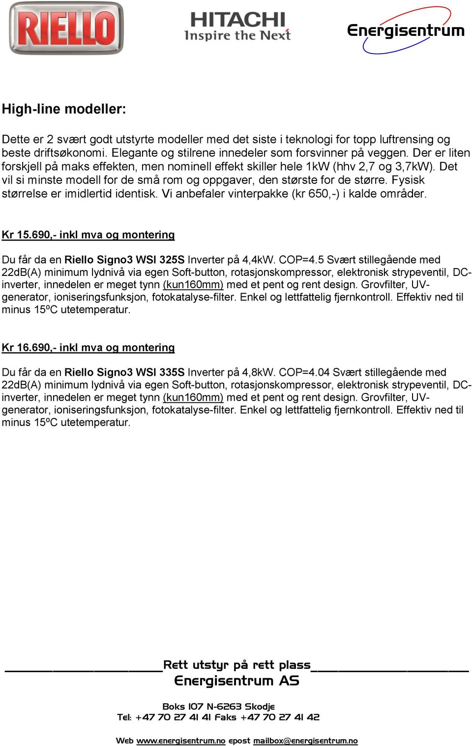 Fysisk størrelse er imidlertid identisk. Vi anbefaler vinterpakke (kr 650,-) i kalde områder. Kr 15.690,- inkl mva og montering Du får da en Riello Signo3 WSI 325S Inverter på 4,4kW. COP=4.