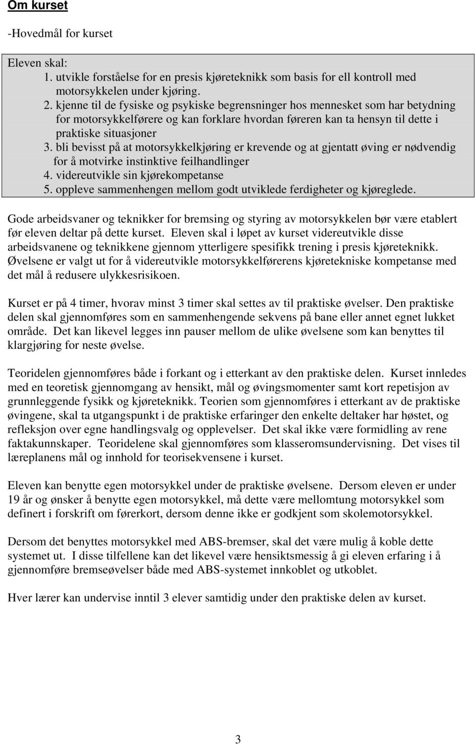 bli bevisst på at motorsykkelkjøring er krevende og at gjentatt øving er nødvendig for å motvirke instinktive feilhandlinger 4. videreutvikle sin kjørekompetanse 5.