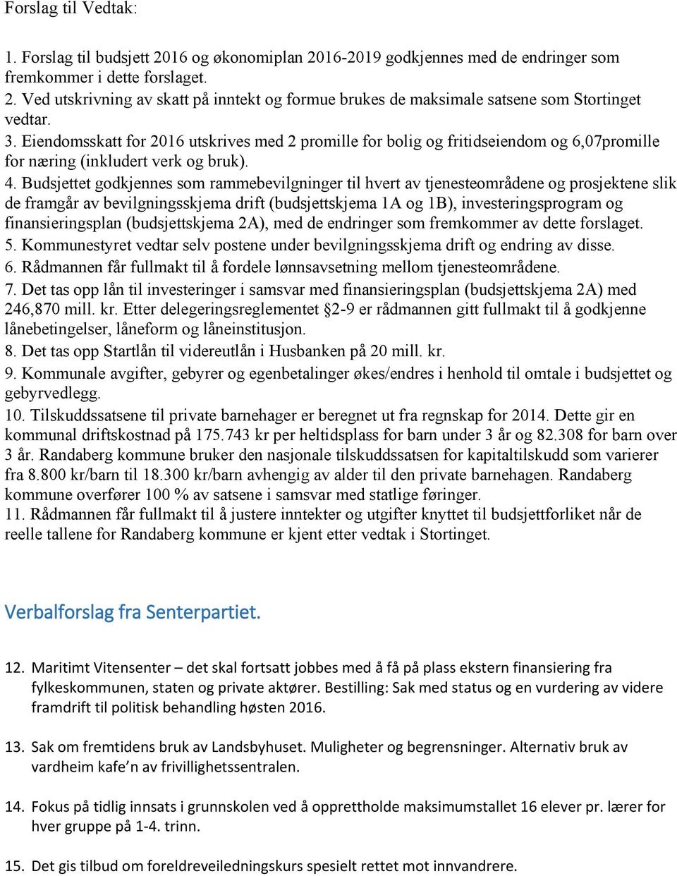 Budsjettet godkjennes som rammebevilgninger til hvert av tjenesteområdene og prosjektene slik de framgår av bevilgningsskjema drift (budsjettskjema 1A og 1B), investeringsprogram og finansieringsplan