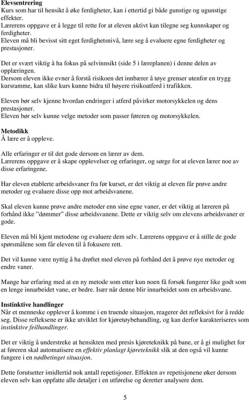 Eleven må bli bevisst sitt eget ferdighetsnivå, lære seg å evaluere egne ferdigheter og prestasjoner. Det er svært viktig å ha fokus på selvinnsikt (side 5 i læreplanen) i denne delen av opplæringen.