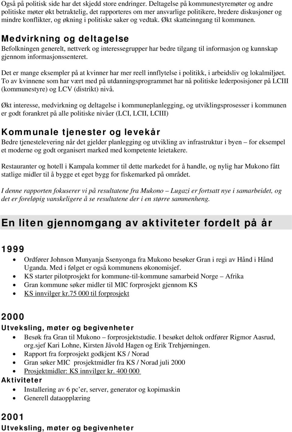 Økt skatteinngang til kommunen. Medvirkning og deltagelse Befolkningen generelt, nettverk og interessegrupper har bedre tilgang til informasjon og kunnskap gjennom informasjonssenteret.