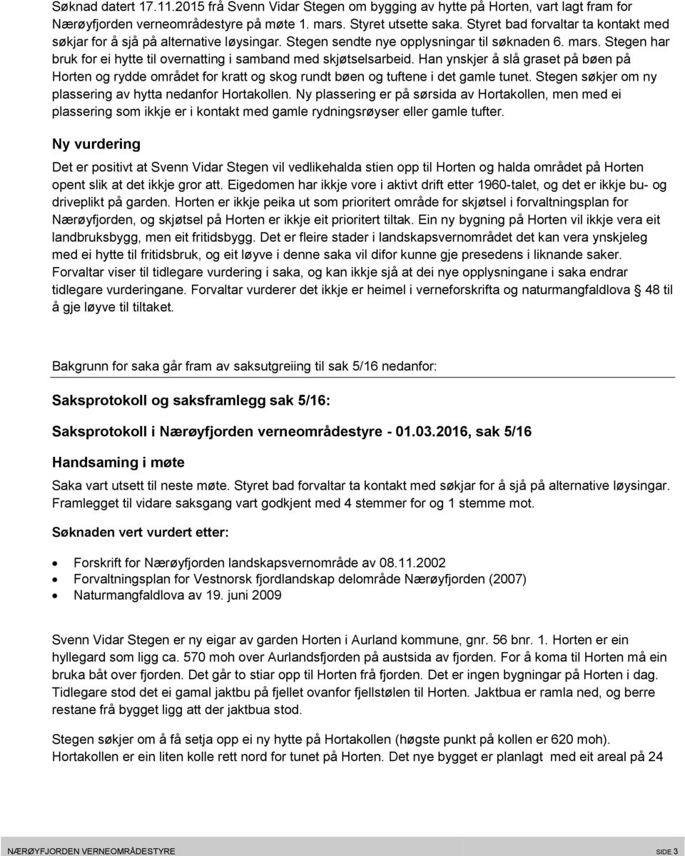 Stegen har bruk for ei hytte til overnatting i samband med skjøtselsarbeid. Han ynskjer å slå graset på bøen på Horten og rydde området for kratt og skog rundt bøen og tuftene i det gamle tunet.