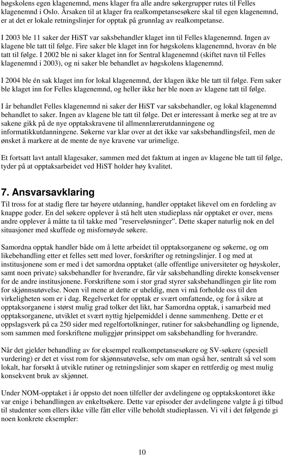 I 2003 ble 11 saker der HiST var saksbehandler klaget inn til Felles klagenemnd. Ingen av klagene ble tatt til følge. Fire saker ble klaget inn for høgskolens klagenemnd, hvorav én ble tatt til følge.