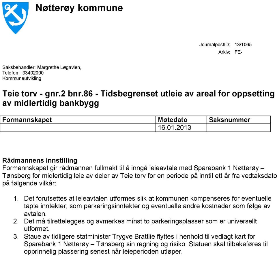 2013 Saksnummer Rådmannens innstilling Formannskapet gir rådmannen fullmakt til å inngå leieavtale med Sparebank 1 Nøtterøy Tønsberg for midlertidig leie av deler av Teie torv for en periode på