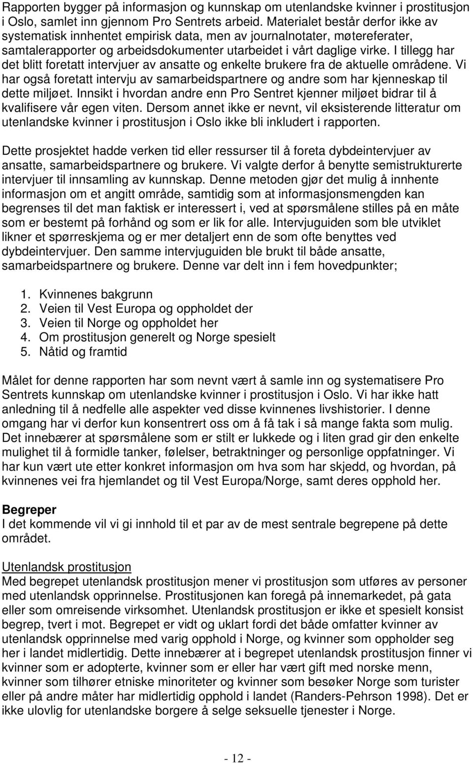 I tillegg har det blitt foretatt intervjuer av ansatte og enkelte brukere fra de aktuelle områdene. Vi har også foretatt intervju av samarbeidspartnere og andre som har kjenneskap til dette miljøet.