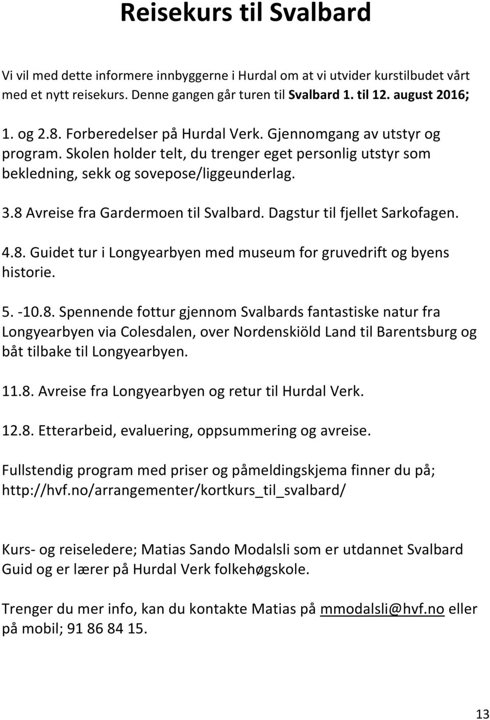 8 Avreise fra Gardermoen til Svalbard. Dagstur til fjellet Sarkofagen. 4.8. Guidet tur i Longyearbyen med museum for gruvedrift og byens historie. 5. -10.8. Spennende fottur gjennom Svalbards fantastiske natur fra Longyearbyen via Colesdalen, over Nordenskiöld Land til Barentsburg og båt tilbake til Longyearbyen.