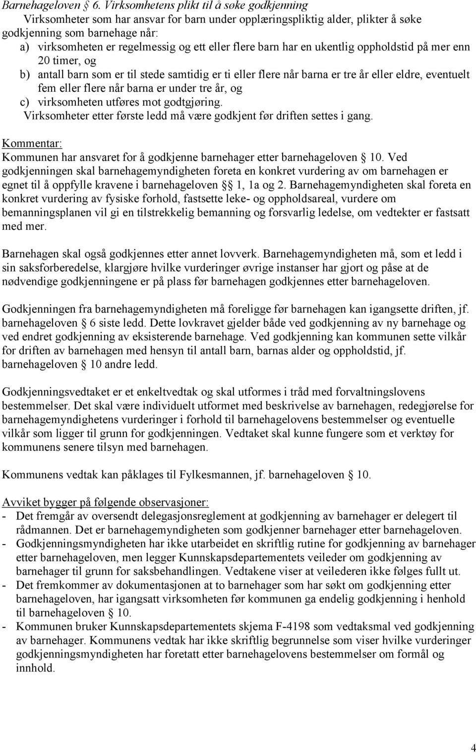 eller flere barn har en ukentlig oppholdstid på mer enn 20 timer, og b) antall barn som er til stede samtidig er ti eller flere når barna er tre år eller eldre, eventuelt fem eller flere når barna er