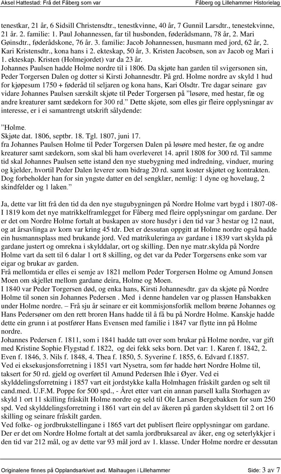 Johannes Paulsen hadde Holme nordre til i 1806. Da skjøte han garden til svigersonen sin, Peder Torgersen Dalen og dotter si Kirsti Johannesdtr. På grd.