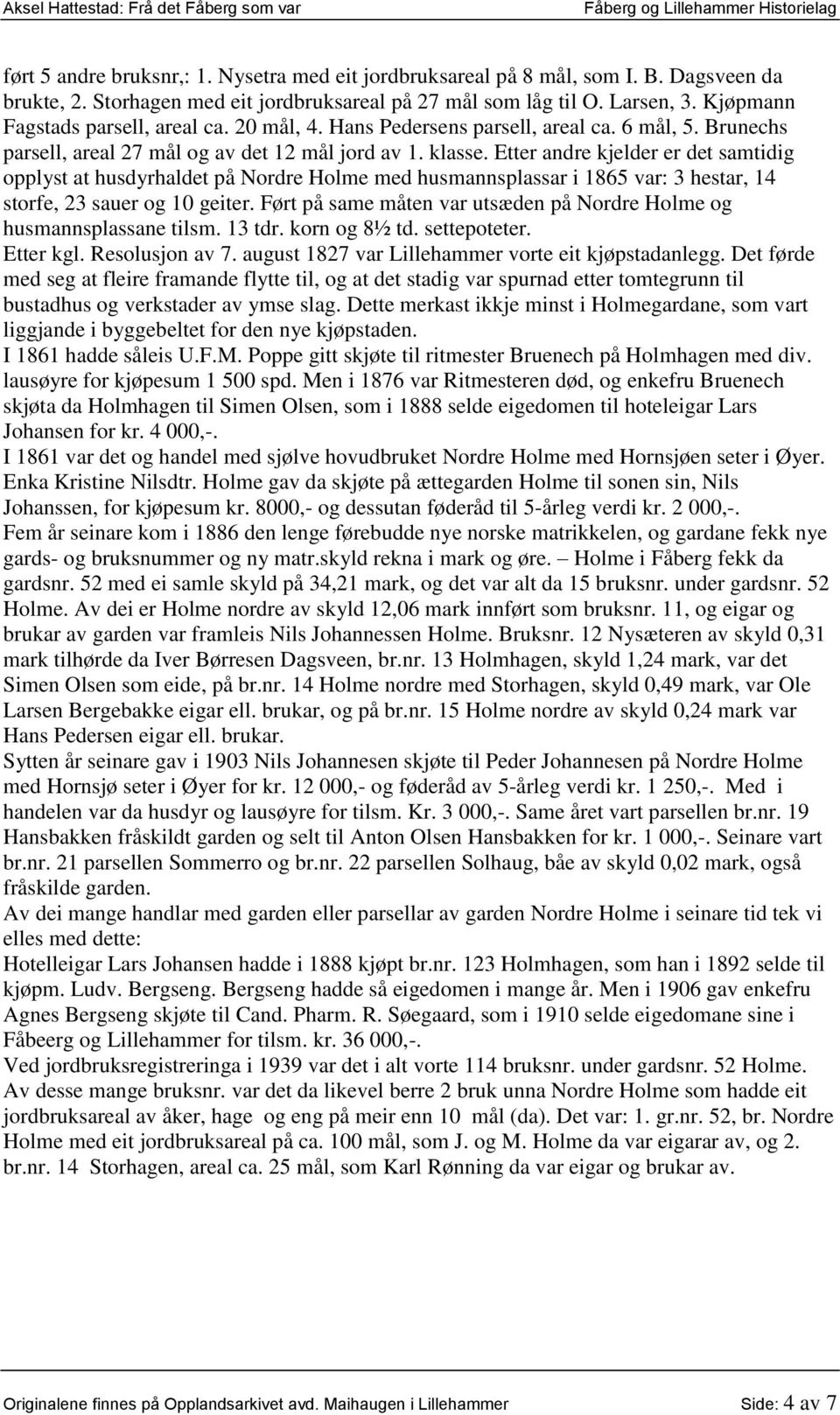 Etter andre kjelder er det samtidig opplyst at husdyrhaldet på Nordre Holme med husmannsplassar i 1865 var: 3 hestar, 14 storfe, 23 sauer og 10 geiter.