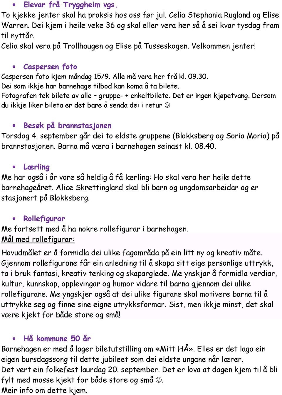 Dei som ikkje har barnehage tilbod kan koma å ta bilete. Fotografen tek bilete av alle gruppe- + enkeltbilete. Det er ingen kjøpetvang.