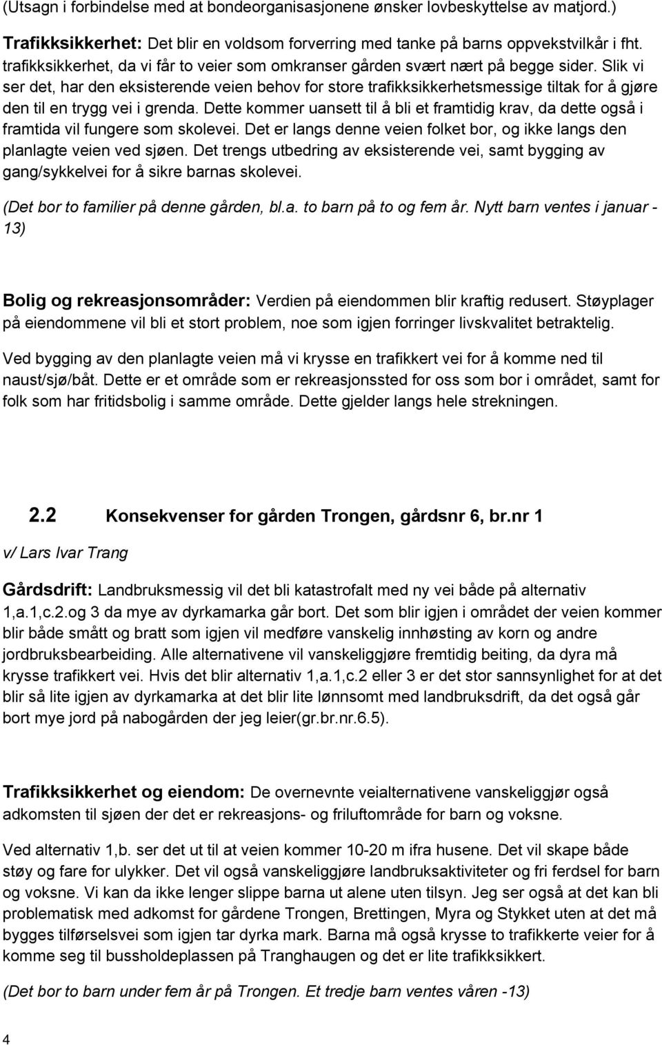 Slik vi ser det, har den eksisterende veien behov for store trafikksikkerhetsmessige tiltak for å gjøre den til en trygg vei i grenda.