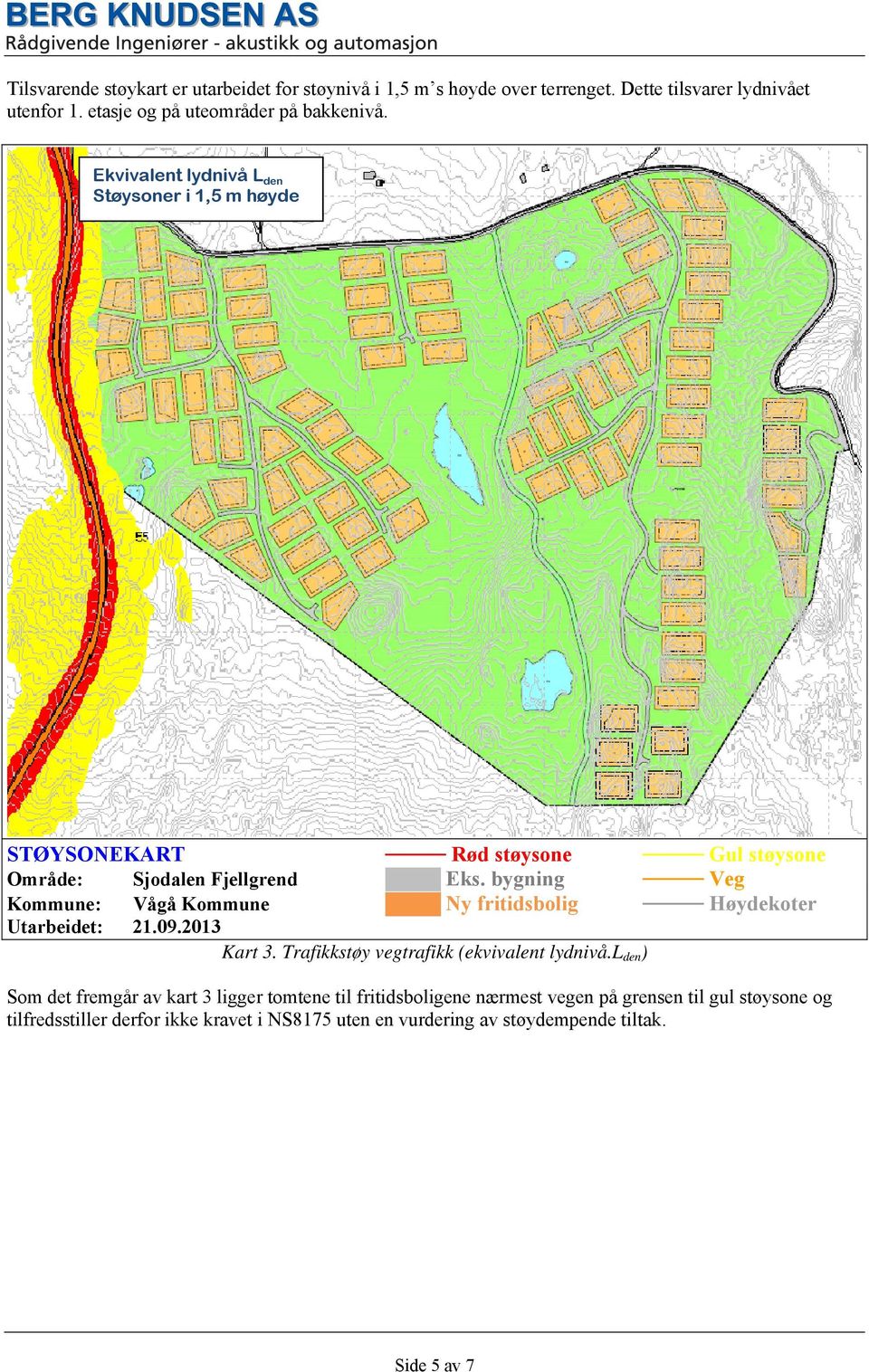 bygning Veg Kommune: Vågå Kommune Ny fritidsbolig Høydekoter Utarbeidet: 21.09.2013 Kart 3. Trafikkstøy vegtrafikk (ekvivalent lydnivå.