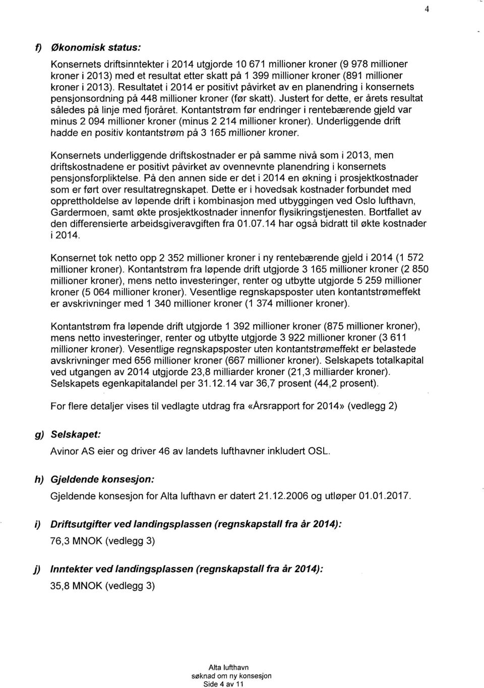 Kontantstrøm før endringer i rentebærende gjeld var minus 2 094 millioner kroner (minus 2 214 millioner kroner). Underliggende drift hadde en positiv kontantstrøm på 3 165 millioner kroner.