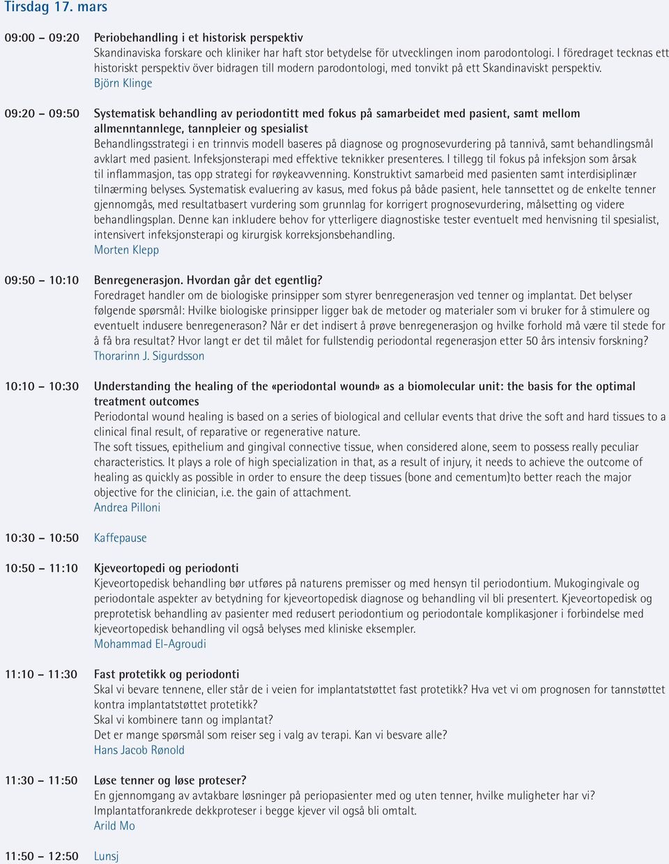 Björn Klinge 09:20 09:50 Systematisk behandling av periodontitt med fokus på samarbeidet med pasient, samt mellom allmenntannlege, tannpleier og spesialist Behandlingsstrategi i en trinnvis modell