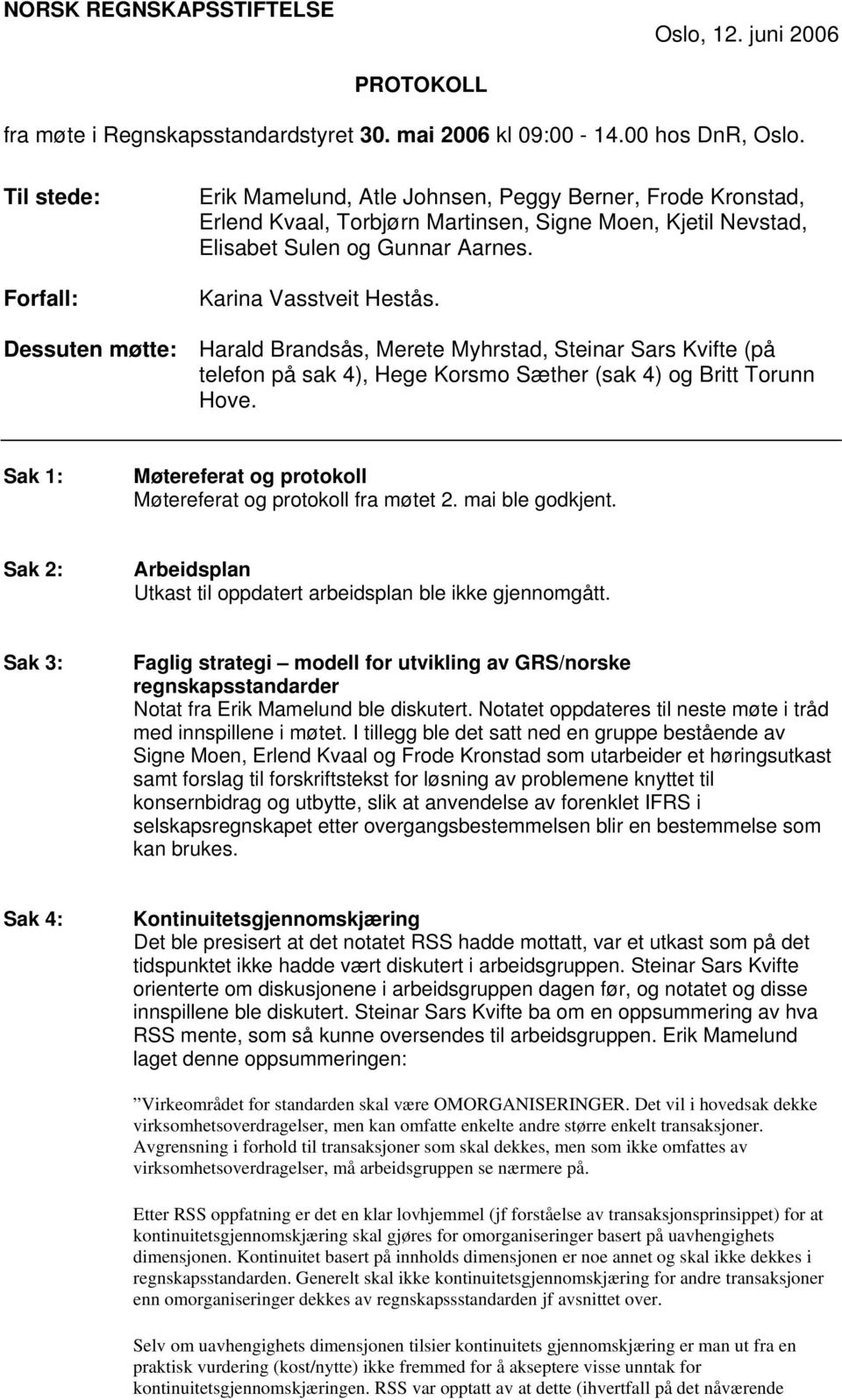 Dessuten møtte: Harald Brandsås, Merete Myhrstad, Steinar Sars Kvifte (på telefon på sak 4), Hege Korsmo Sæther (sak 4) og Britt Torunn Hove.