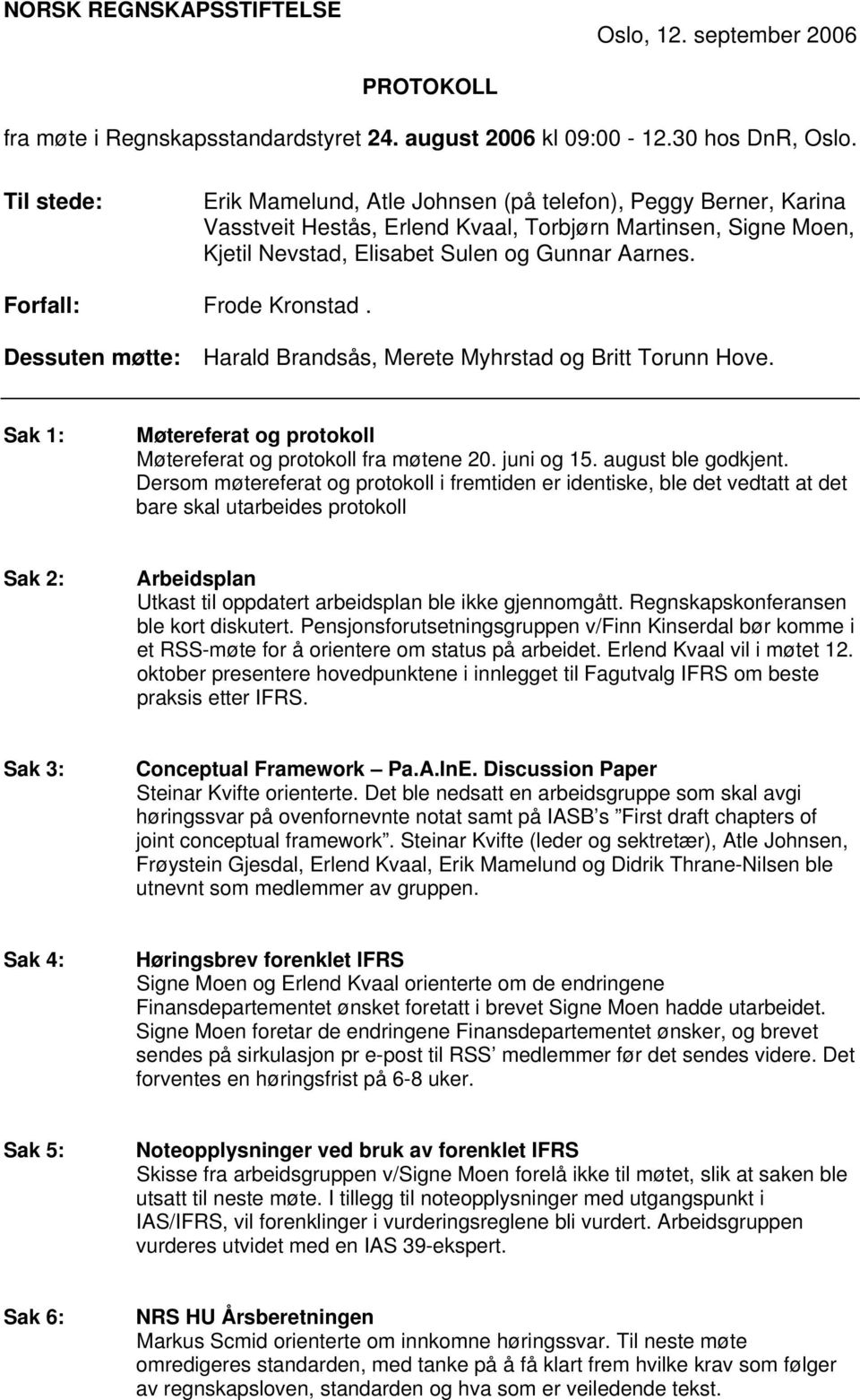 Forfall: Frode Kronstad. Dessuten møtte: Harald Brandsås, Merete Myhrstad og Britt Torunn Hove. Sak 1: Møtereferat og protokoll Møtereferat og protokoll fra møtene 20. juni og 15. august ble godkjent.