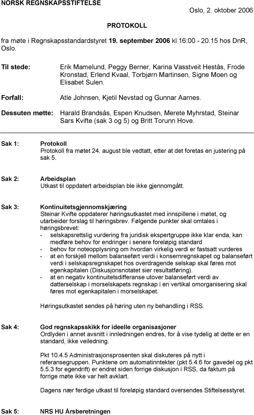 Dessuten møtte: Harald Brandsås, Espen Knudsen, Merete Myhrstad, Steinar Sars Kvifte (sak 3 og 5) og Britt Torunn Hove. Sak 1: Protokoll Protokoll fra møtet 24.