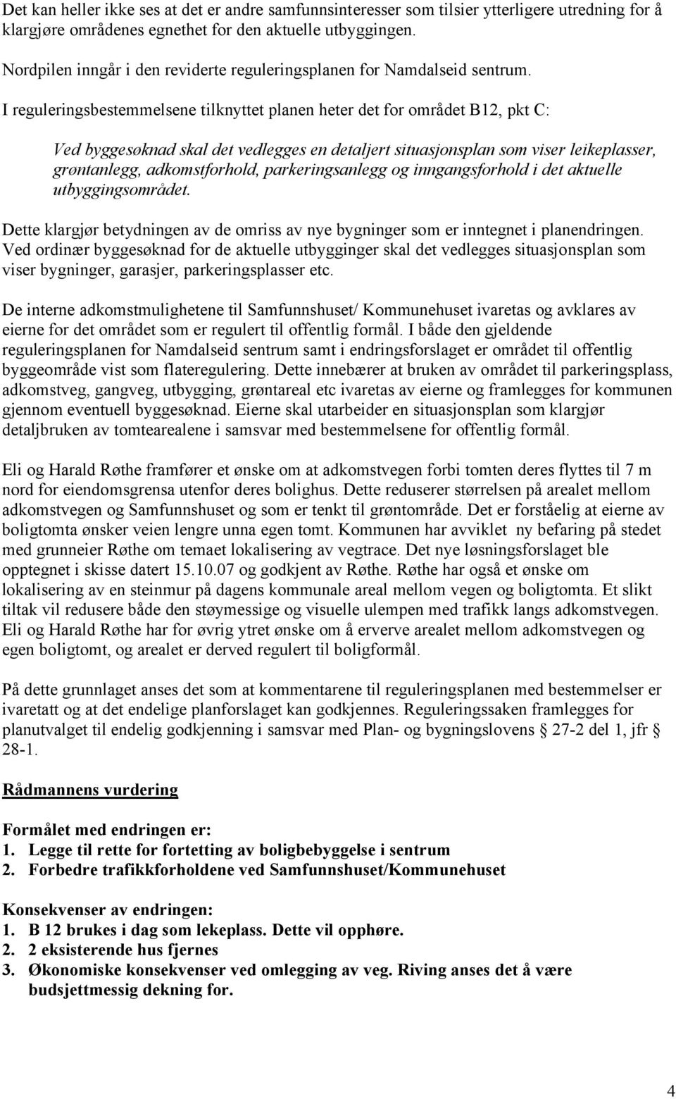 I reguleringsbestemmelsene tilknyttet planen heter det for området B12, pkt C: Ved byggesøknad skal det vedlegges en detaljert situasjonsplan som viser leikeplasser, grøntanlegg, adkomstforhold,