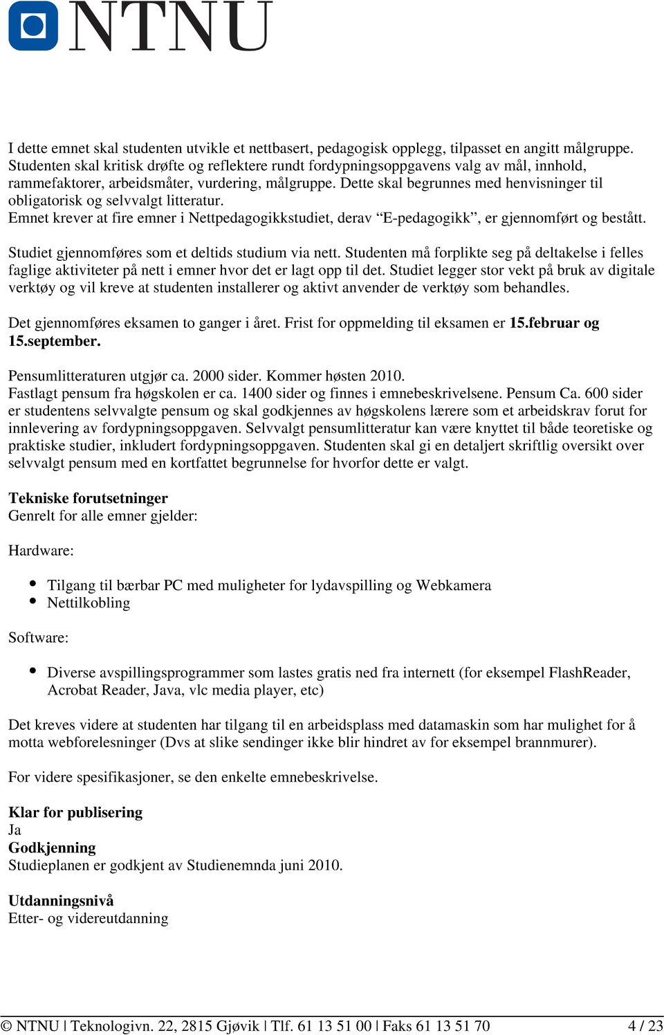 Dette skal begrunnes med henvisninger til obligatorisk og selvvalgt litteratur. Emnet krever at fire emner i Nettpedagogikkstudiet, derav E-pedagogikk, er gjennomført og bestått.