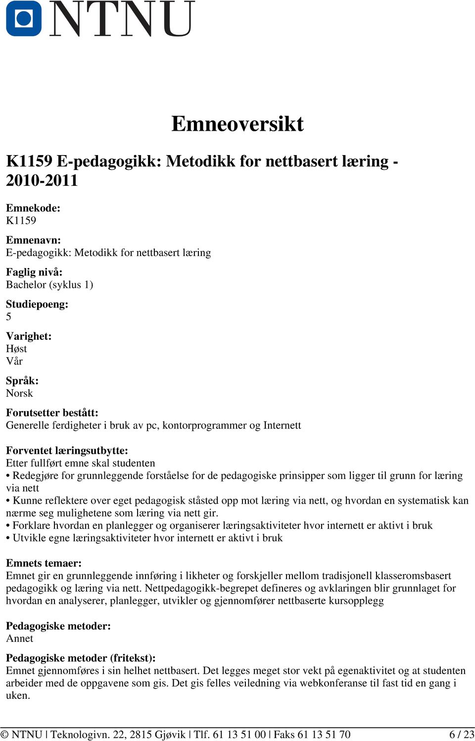 grunnleggende forståelse for de pedagogiske prinsipper som ligger til grunn for læring via nett Kunne reflektere over eget pedagogisk ståsted opp mot læring via nett, og hvordan en systematisk kan