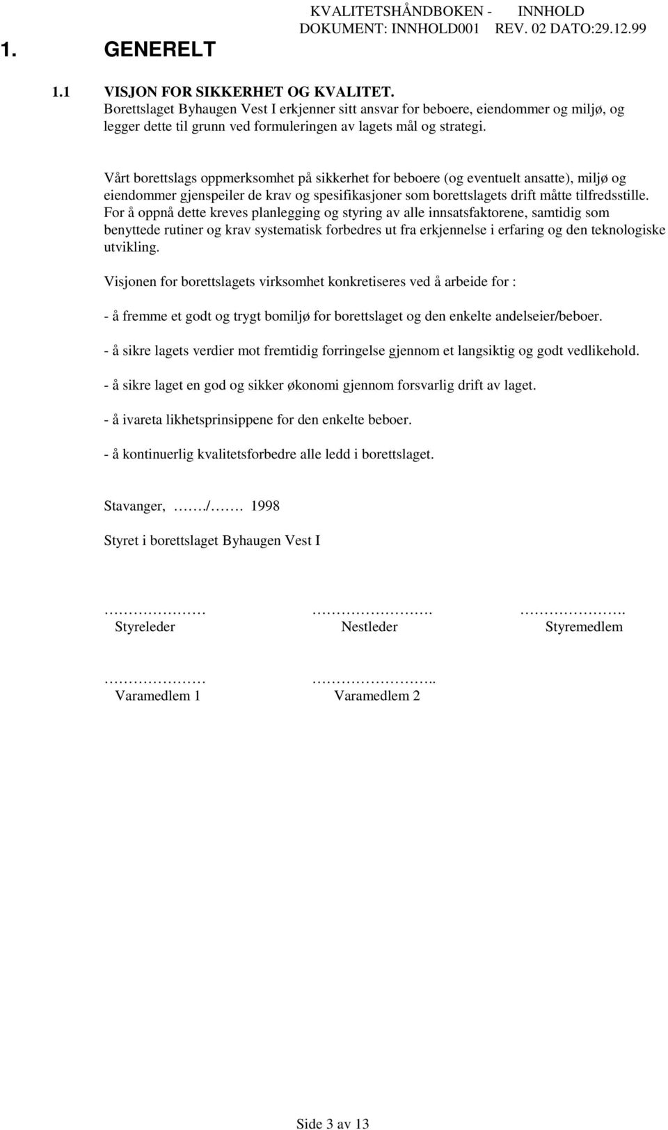 Vårt borettslags oppmerksomhet på sikkerhet for beboere (og eventuelt ansatte), miljø og eiendommer gjenspeiler de krav og spesifikasjoner som borettslagets drift måtte tilfredsstille.