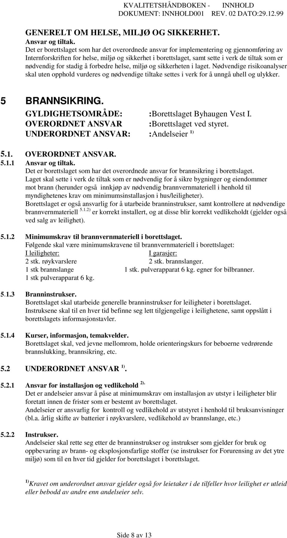 for stadig å forbedre helse, miljø og sikkerheten i laget. Nødvendige risikoanalyser skal uten opphold vurderes og nødvendige tiltake settes i verk for å unngå uhell og ulykker. 5 BRANNSIKRING.