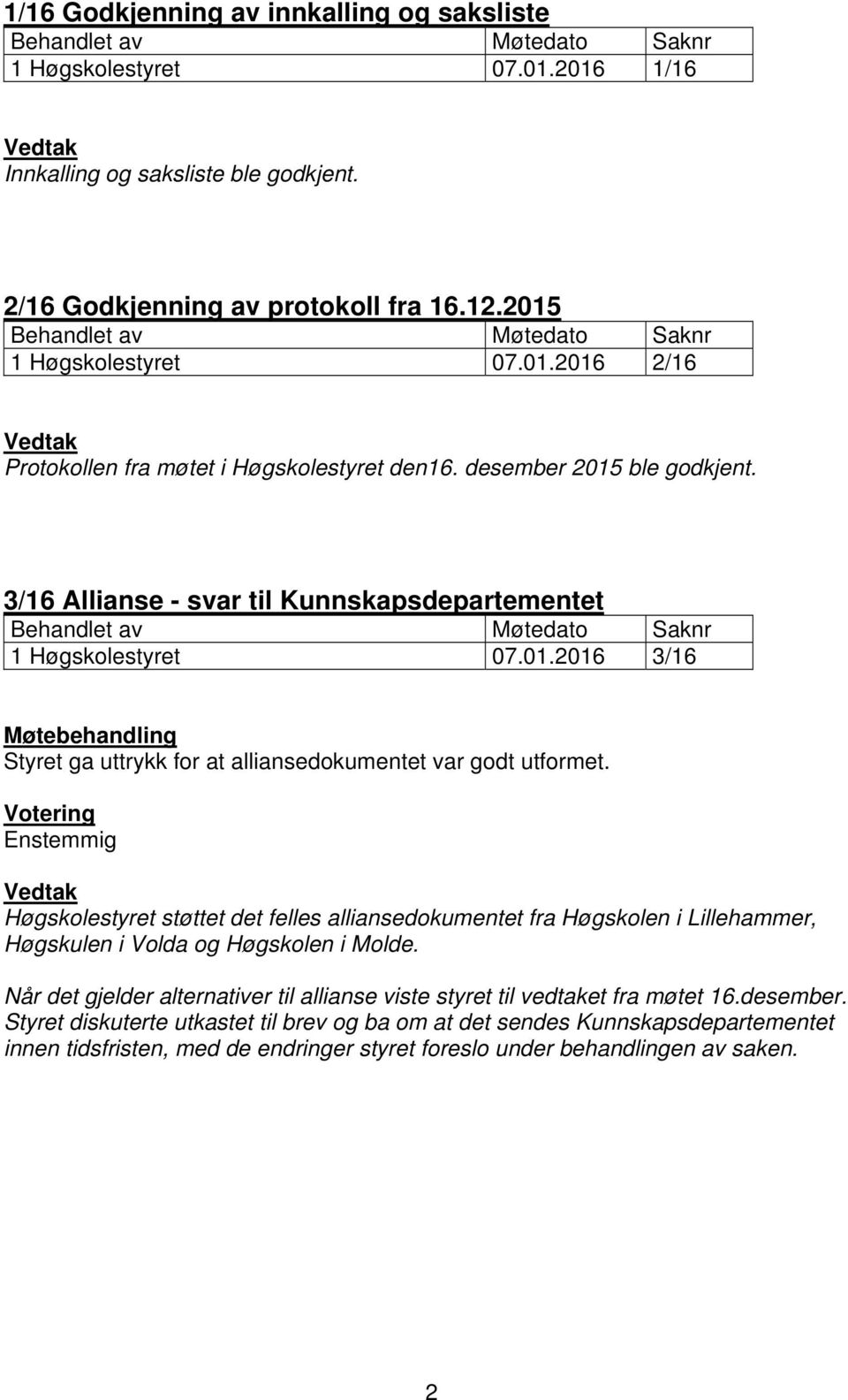 3/16 Allianse - svar til Kunnskapsdepartementet Behandlet av Møtedato Saknr 1 Høgskolestyret 07.01.2016 3/16 Møtebehandling Styret ga uttrykk for at alliansedokumentet var godt utformet.