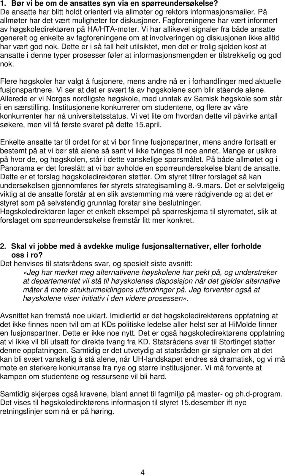 Vi har allikevel signaler fra både ansatte generelt og enkelte av fagforeningene om at involveringen og diskusjonen ikke alltid har vært god nok.