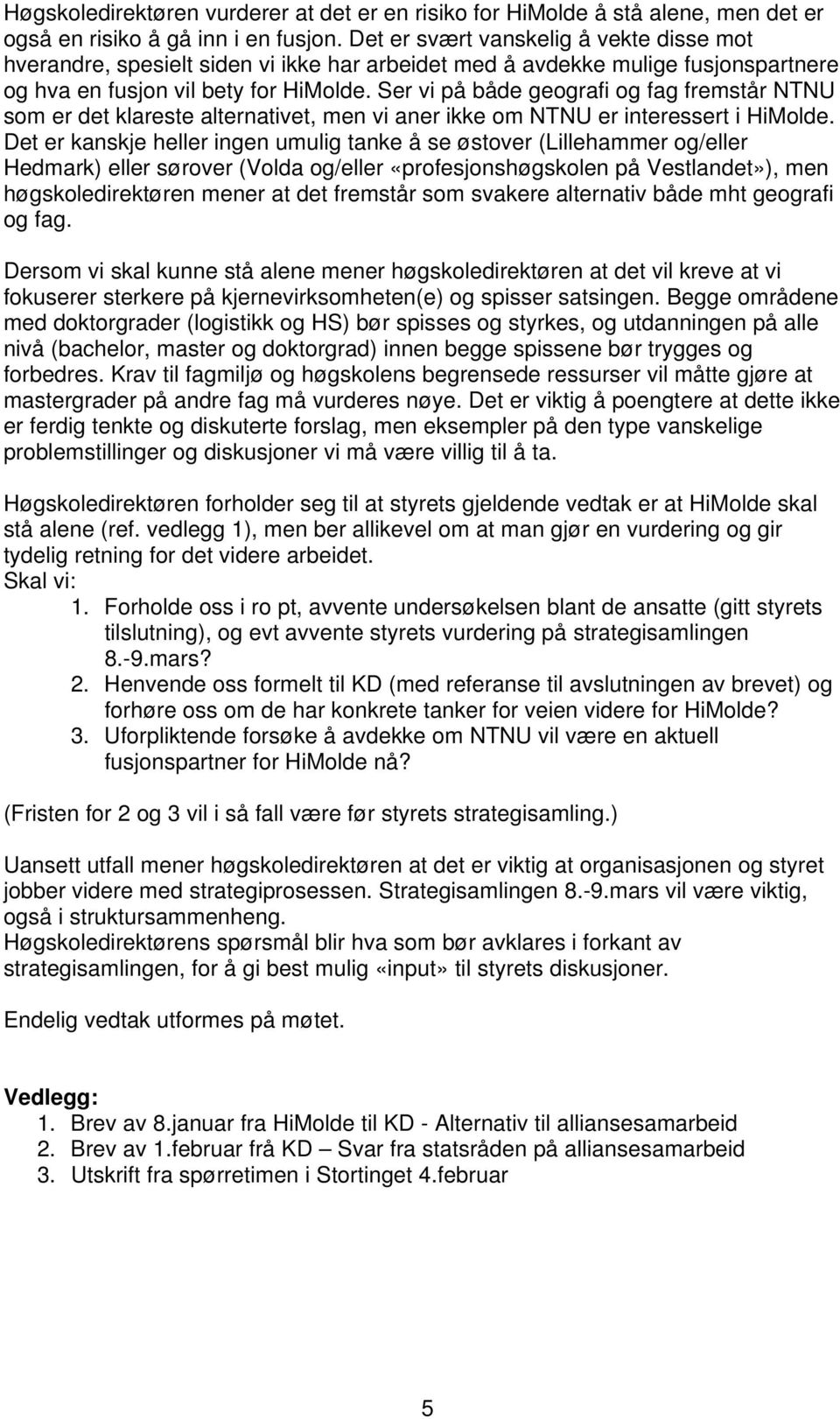 Ser vi på både geografi og fag fremstår NTNU som er det klareste alternativet, men vi aner ikke om NTNU er interessert i HiMolde.