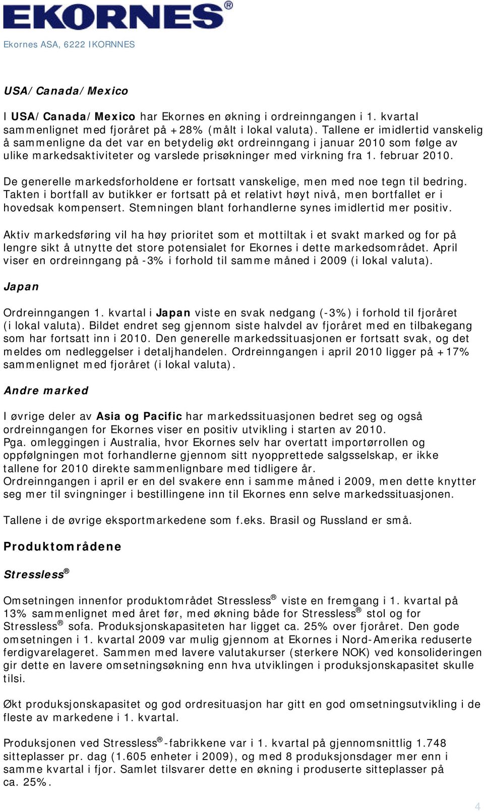 De generelle markedsforholdene er fortsatt vanskelige, men med noe tegn til bedring. Takten i bortfall av butikker er fortsatt på et relativt høyt nivå, men bortfallet er i hovedsak kompensert.