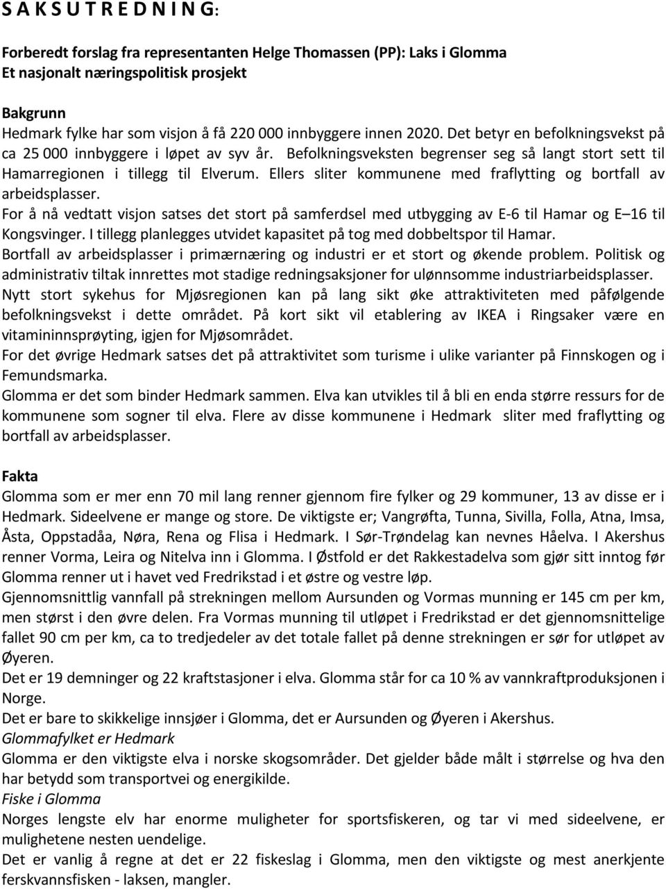 Ellers sliter kommunene med fraflytting og bortfall av arbeidsplasser. For å nå vedtatt visjon satses det stort på samferdsel med utbygging av E-6 til Hamar og E 16 til Kongsvinger.