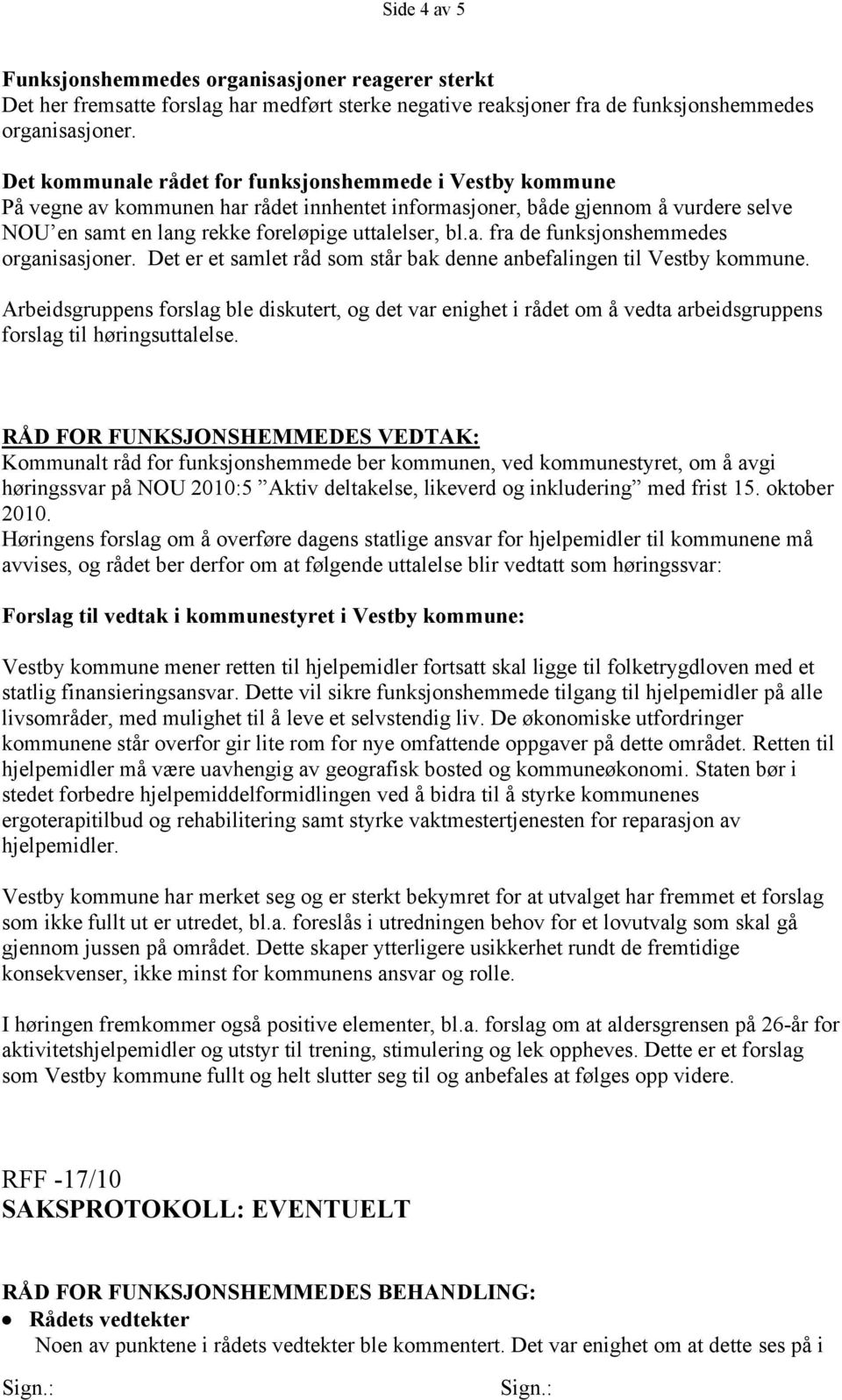 Det er et samlet råd som står bak denne anbefalingen til Vestby kommune. Arbeidsgruppens forslag ble diskutert, og det var enighet i rådet om å vedta arbeidsgruppens forslag til høringsuttalelse.