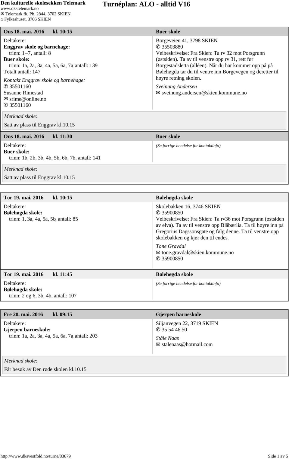 Rimestad srime@online.no 35501160 Satt av plass til Enggrav kl.10.15  11:30 Buer skole Buer skole: trinn: 1b, 2b, 3b, 4b, 5b, 6b, 7b, antall: 141 Satt av plass til Enggrav kl.10.15 Borgeveien 41, 3798 SKIEN 35503880 Veibeskrivelse: Fra Skien: Ta rv 32 mot Porsgrunn (østsiden).