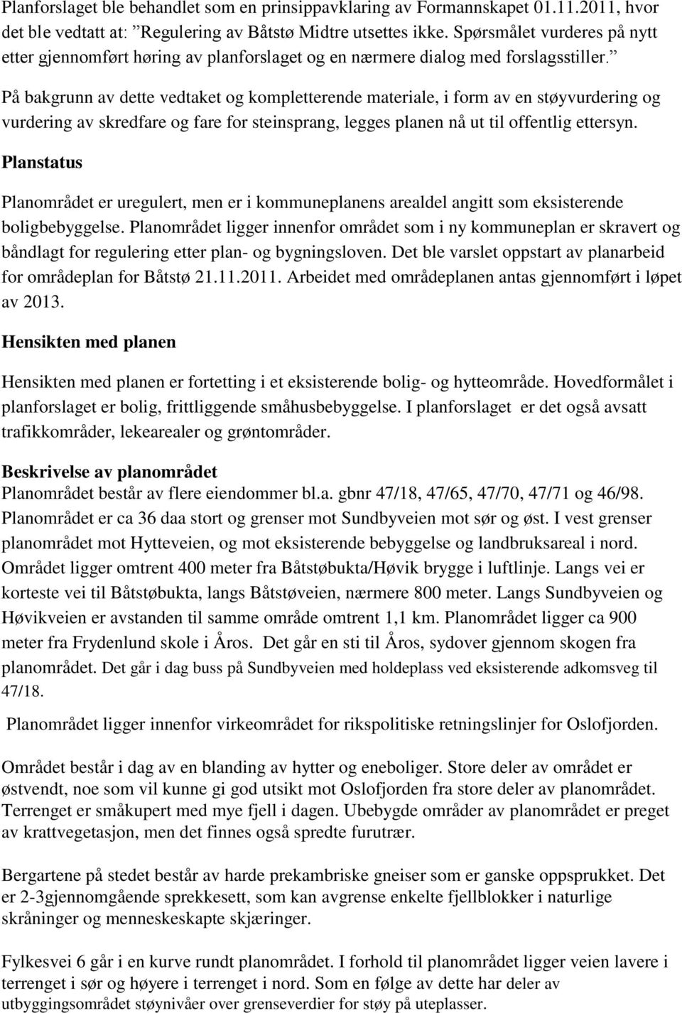 På bakgrunn av dette vedtaket og kompletterende materiale, i form av en støyvurdering og vurdering av skredfare og fare for steinsprang, legges planen nå ut til offentlig ettersyn.