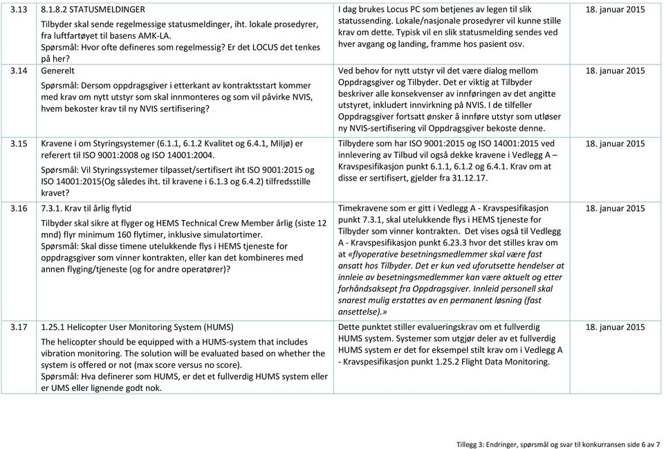 14 Generelt Spørsmål: Dersom oppdragsgiver i etterkant av kontraktsstart kommer med krav om nytt utstyr som skal innmonteres og som vil påvirke NVIS, hvem bekoster krav til ny NVIS sertifisering? 3.