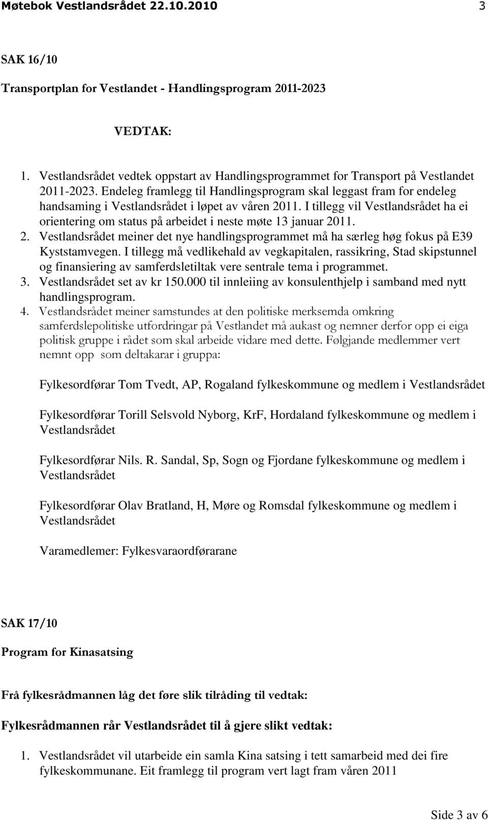 I tillegg må vedlikehald av vegkapitalen, rassikring, Stad skipstunnel og finansiering av samferdsletiltak vere sentrale tema i programmet. 3. set av kr 150.