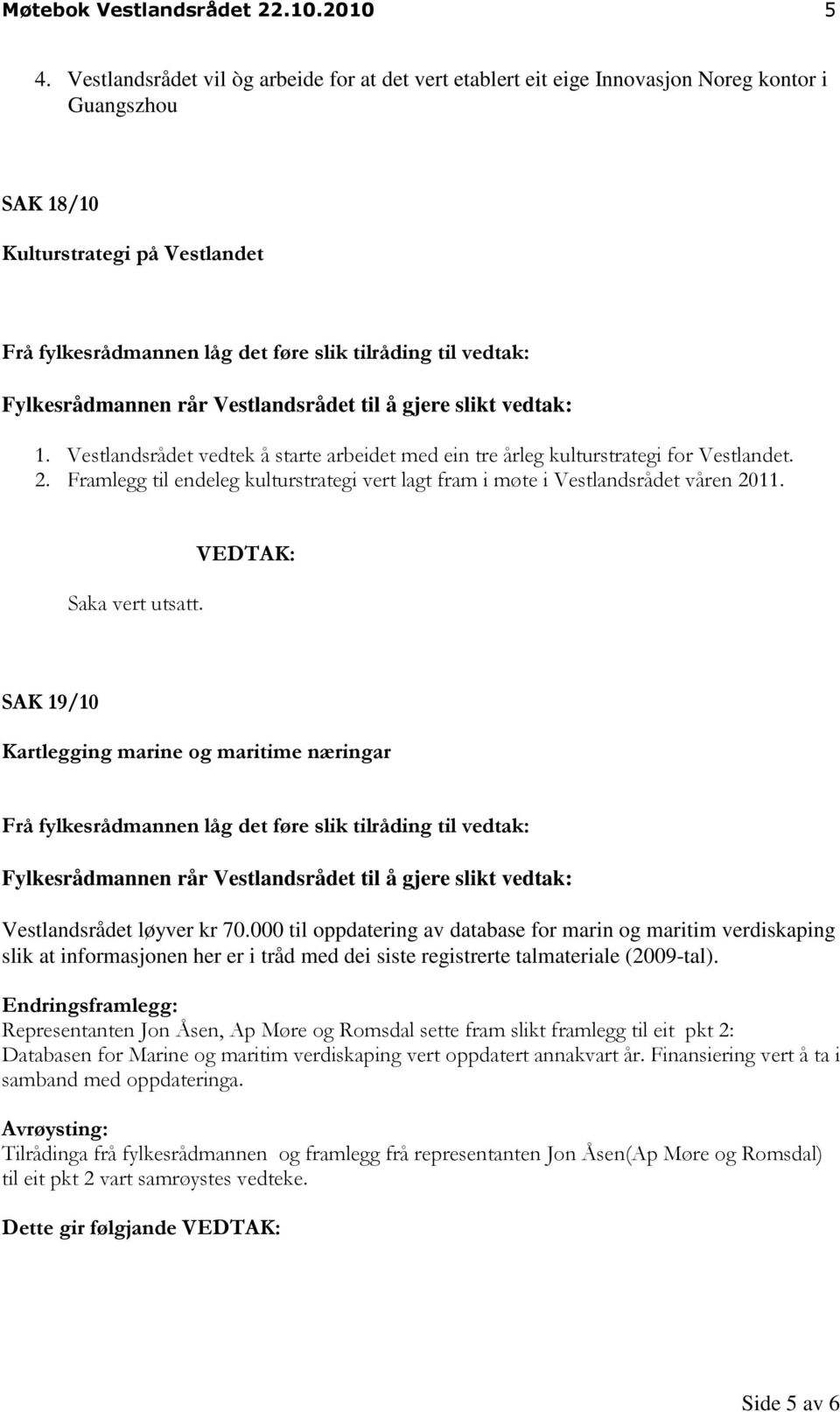 Fylkesrådmannen rår til å gjere slikt vedtak: 1. vedtek å starte arbeidet med ein tre årleg kulturstrategi for Vestlandet. 2. Framlegg til endeleg kulturstrategi vert lagt fram i møte i våren 2011.