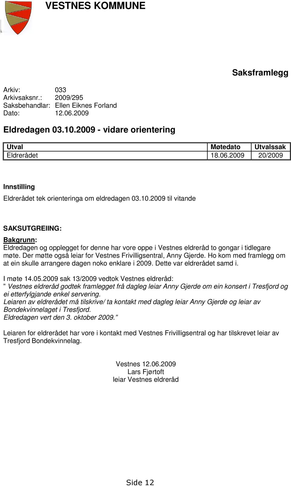 2009 til vitande SAKSUTGREIING: Bakgrunn: Eldredagen og opplegget for denne har vore oppe i Vestnes eldreråd to gongar i tidlegare møte. Der møtte også leiar for Vestnes Frivilligsentral, Anny Gjerde.